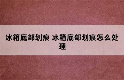 冰箱底部划痕 冰箱底部划痕怎么处理